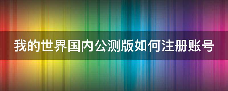 我的世界国内公测版如何注册账号 我的世界测试版注册账号