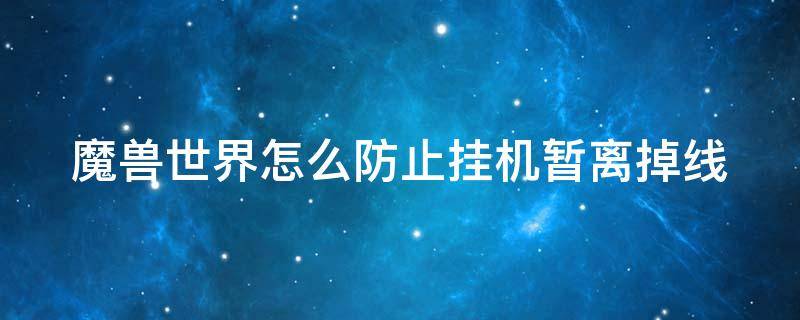 魔兽世界怎么防止挂机暂离掉线 魔兽世界怎么能不掉线一直挂