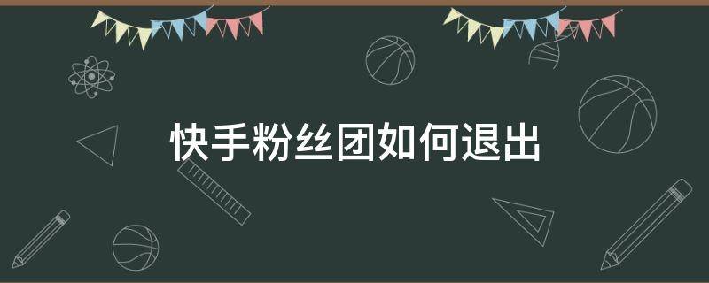 快手粉丝团如何退出 快手粉丝团怎么退出去