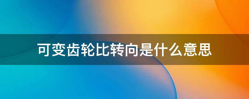 可变齿轮比转向是什么意思（可变齿比转向是什么意思?）