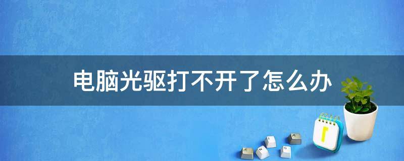 电脑光驱打不开了怎么办（电脑光驱打不开怎么回事）