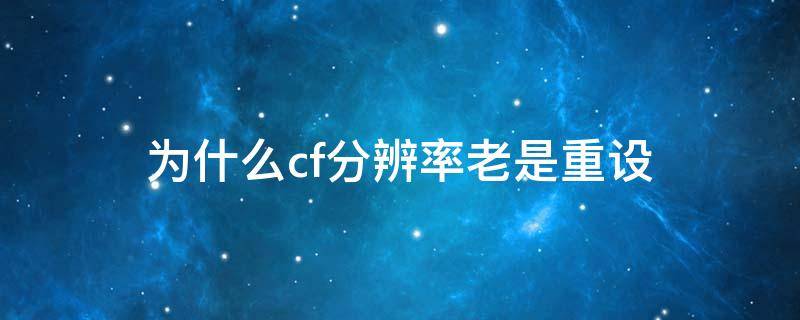 为什么cf分辨率老是重设 cf总是重新调整分辨率