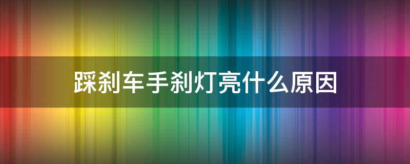 踩刹车手刹灯亮什么原因 踩刹车时手刹车灯亮什么原因