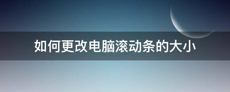 如何更改电脑滚动条的大小（滚动条如何设置大小）