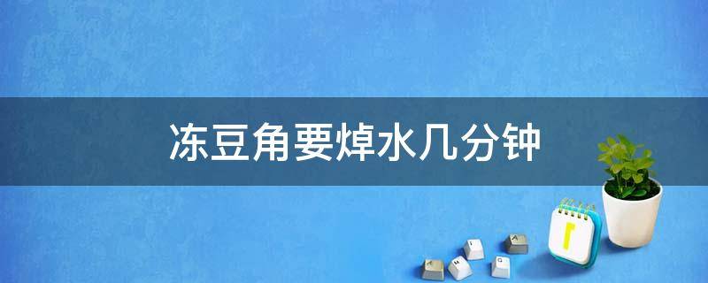 冻豆角要焯水几分钟 速冻豆角焯水几分钟