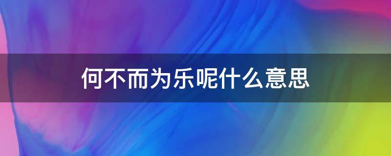 何不而为乐呢什么意思（何而为不乐是什么意思）