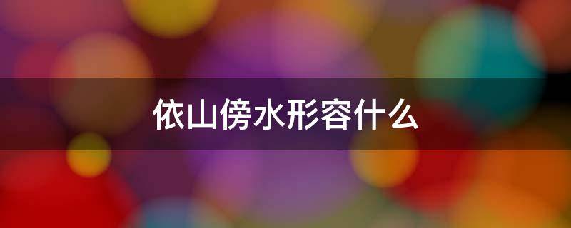 依山傍水形容什么 依山傍水形容什么动物