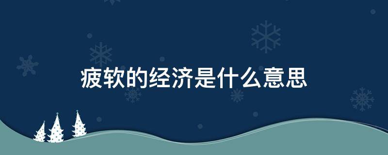 疲软的经济是什么意思 经济发展疲软