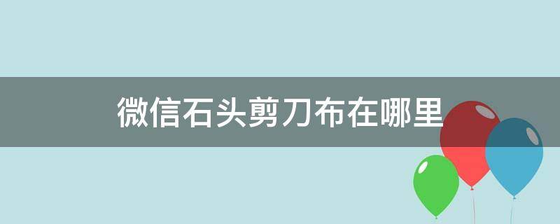 微信石头剪刀布在哪里 苹果手机微信石头剪刀布在哪里