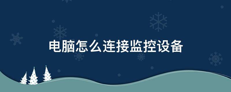 电脑怎么连接监控设备（电脑主机做监控设备怎么连接）