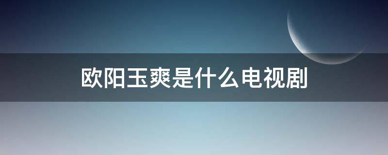欧阳玉爽是什么电视剧 电视剧金玉满堂欧阳震华