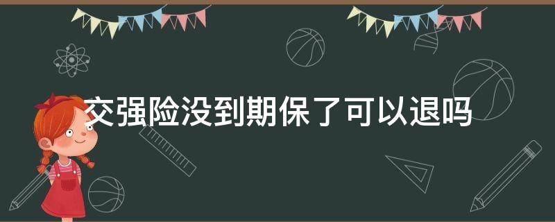 交强险没到期保了可以退吗 保险没到期交强险可以退吗