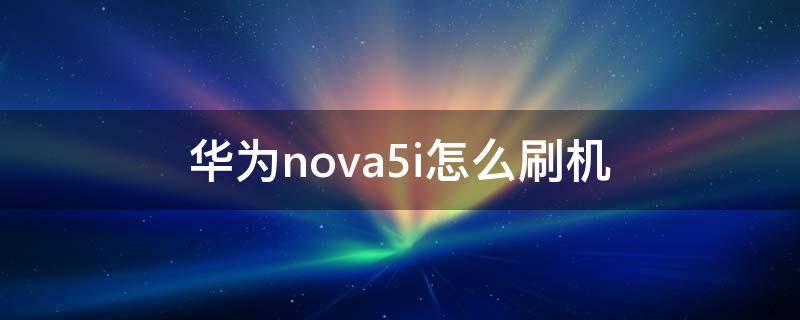 华为nova5i怎么刷机（华为nova5i怎么刷机?）