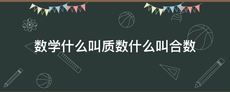 数学什么叫质数什么叫合数 数学中什么叫质数什么叫合数