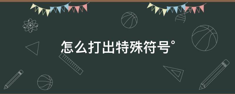 怎么打出特殊符号° 怎么打出的特殊符号