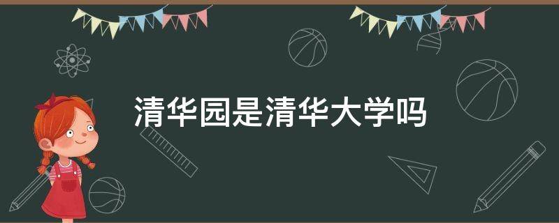 清华园是清华大学吗 清华园和清华大学是什么关系