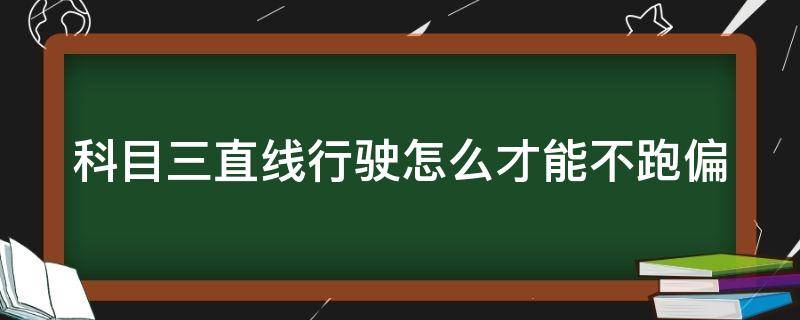 科目三直线行驶怎么才能不跑偏（科目三正常人几次能过）