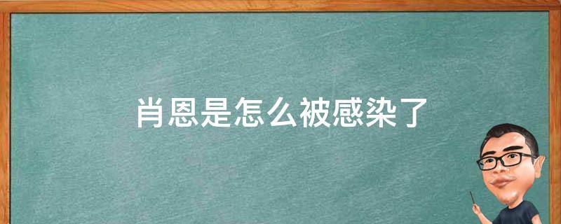 肖恩是怎么被感染了（肖恩得了什么病）