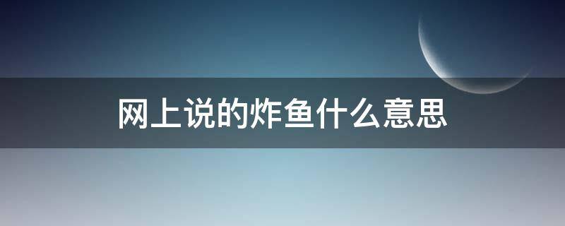 网上说的炸鱼什么意思 网上炸鱼是什么意思