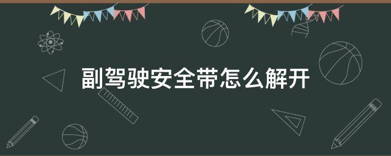 副驾驶安全带怎么解开（副驾驶安全带怎么解开视频）