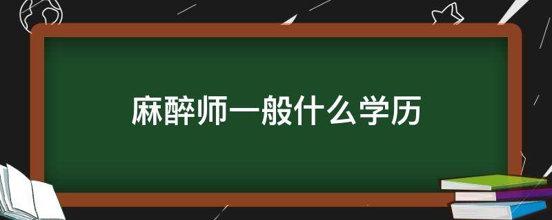 麻醉师一般什么学历 麻醉师得多高文凭能学