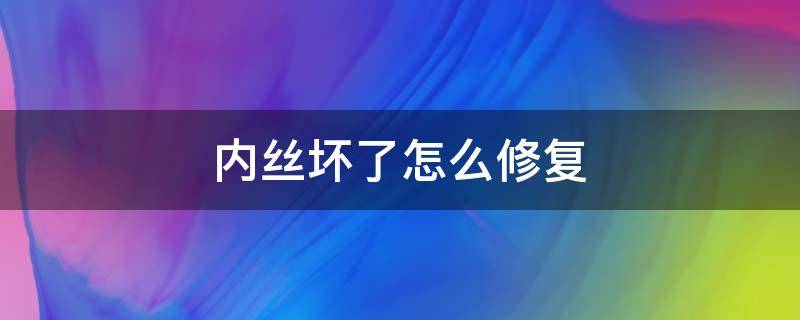 内丝坏了怎么修复（螺丝孔内丝坏了怎么修复）