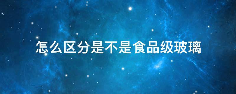 怎么区分是不是食品级玻璃 玻璃是否分食品级