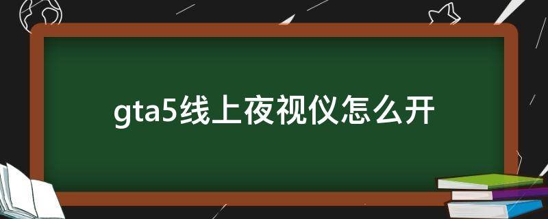 gta5线上夜视仪怎么开 gta5怎么开关夜视仪