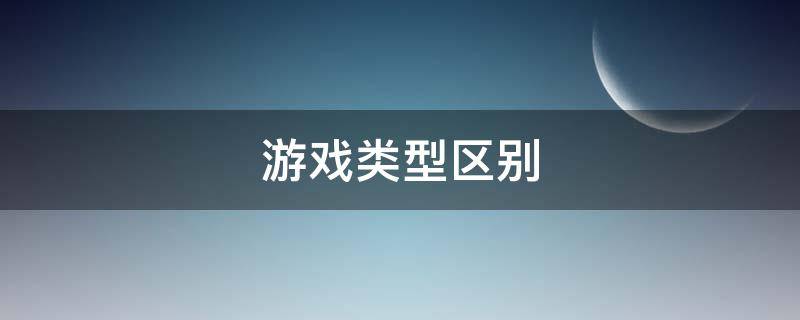 游戏类型区别 游戏类型是什么