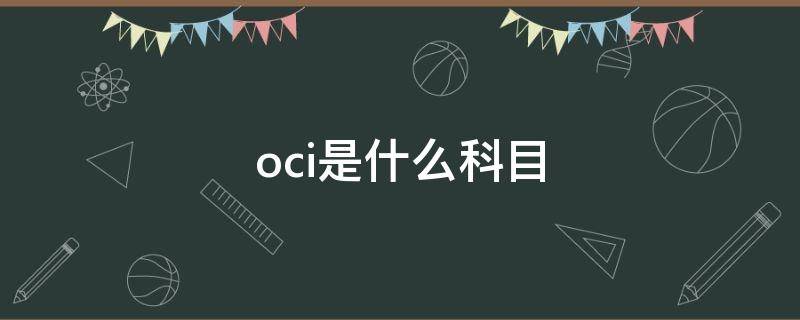 oci是什么科目（oci是什么科目计入资产负债表）