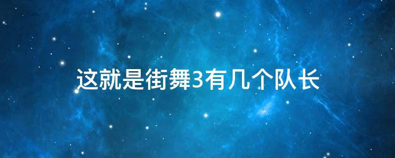 这就是街舞3有几个队长 《这就是街舞3》队长