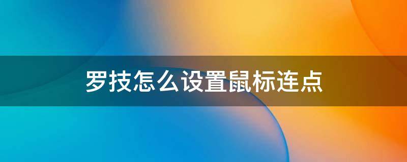 罗技怎么设置鼠标连点（罗技怎么设置鼠标连点宏）