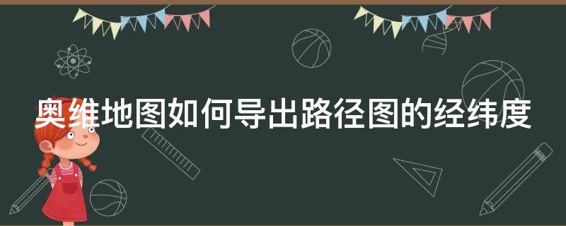 奥维地图如何导出路径图的经纬度（奥维地图如何导出路径图的经纬度数据）