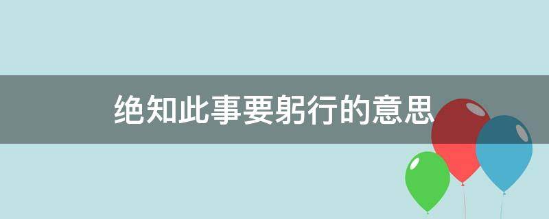 绝知此事要躬行的意思 纸上谈兵终觉浅,绝知此事要躬行的意思