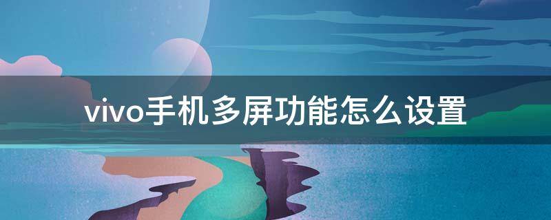 vivo手机多屏功能怎么设置 vivo手机多屏显示设置方法