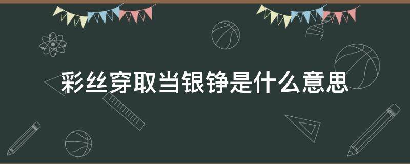 彩丝穿取当银铮是什么意思 彩丝穿取当银钲的读音