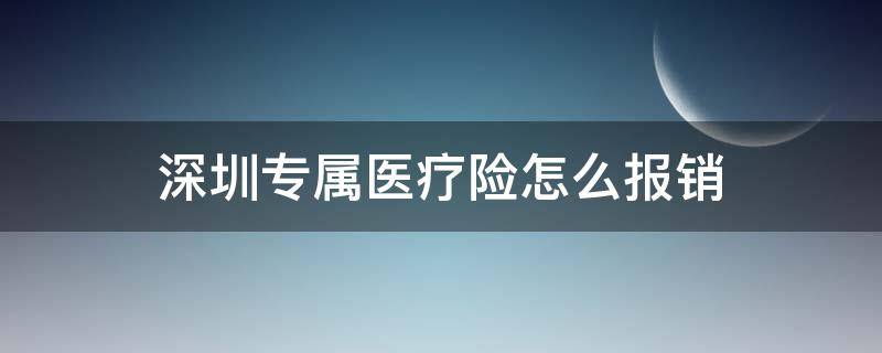 深圳专属医疗险怎么报销（深圳市专属医疗保险好不好）