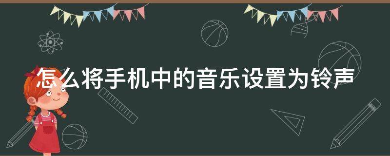 怎么将手机中的音乐设置为铃声（怎么将手机中的音乐设置为铃声状态）