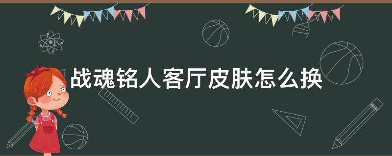 战魂铭人客厅皮肤怎么换（战魂铭人春节客厅）