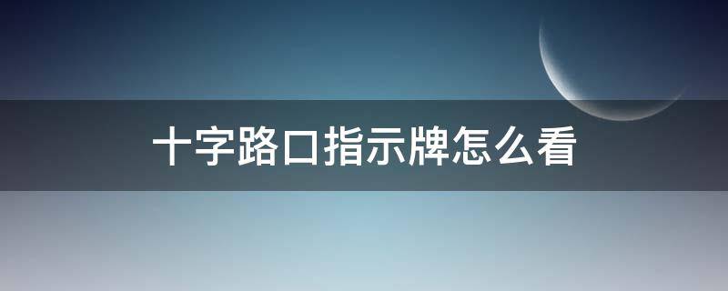 十字路口指示牌怎么看 十字路口路牌怎么看