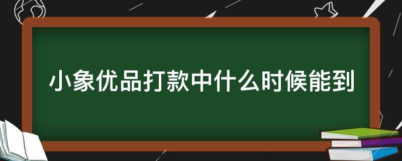 小象优品打款中什么时候能到 小象优品打款中要多长时间