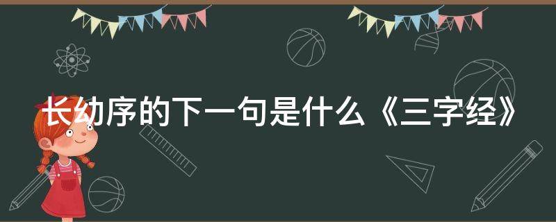 长幼序的下一句是什么《三字经》 三字经长幼序后面是什么呀