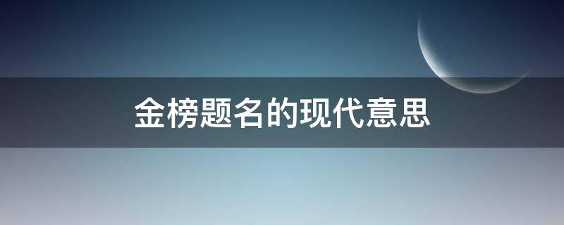 金榜题名的现代意思（金榜题名之意）