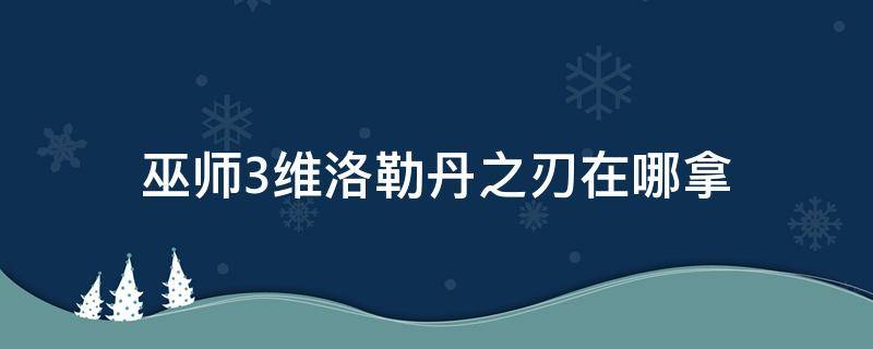 巫师3维洛勒丹之刃在哪拿 巫师3维洛勒丹之刃在哪儿