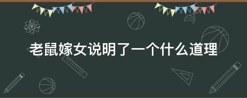 老鼠嫁女说明了一个什么道理 老鼠嫁女明白了一个什么道理