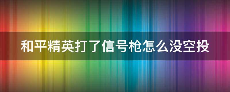 和平精英打了信号枪怎么没空投 和平精英打完信号枪没有空投