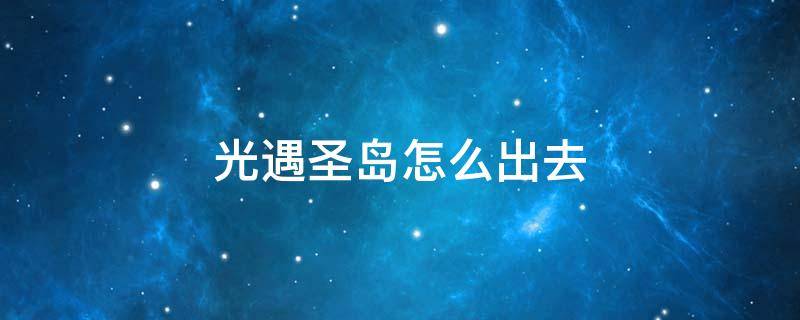 光遇圣岛怎么出去 光遇圣岛怎么回去