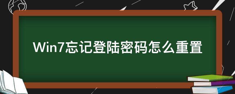 Win7忘记登陆密码怎么重置 win7忘了密码重设密码