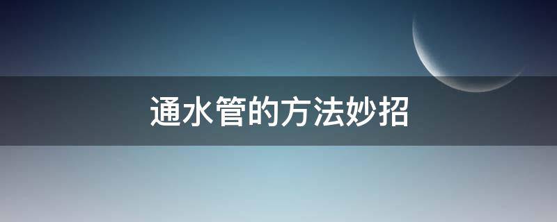 通水管的方法妙招 疏通水管妙招