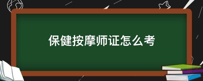 保健按摩师证怎么考（保健按摩师证怎么考中级）